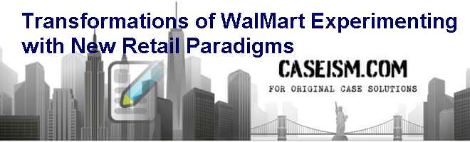 Transformations of Wal-Mart: Experimenting with New Retail Paradigms Case Solution Transformations of Wal-Mart: Experimenting with New Retail Paradigms Case Solution